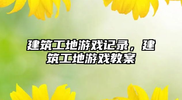 建筑工地游戲記錄，建筑工地游戲教案