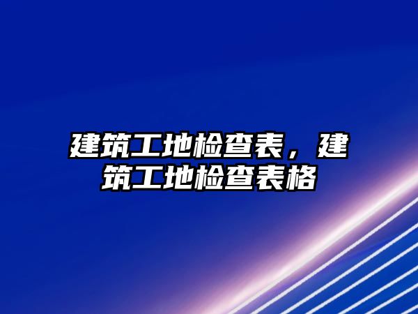 建筑工地檢查表，建筑工地檢查表格