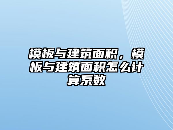 模板與建筑面積，模板與建筑面積怎么計算系數(shù)