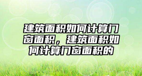 建筑面積如何計算門窗面積，建筑面積如何計算門窗面積的