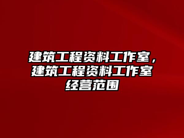 建筑工程資料工作室，建筑工程資料工作室經(jīng)營范圍