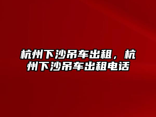 杭州下沙吊車出租，杭州下沙吊車出租電話