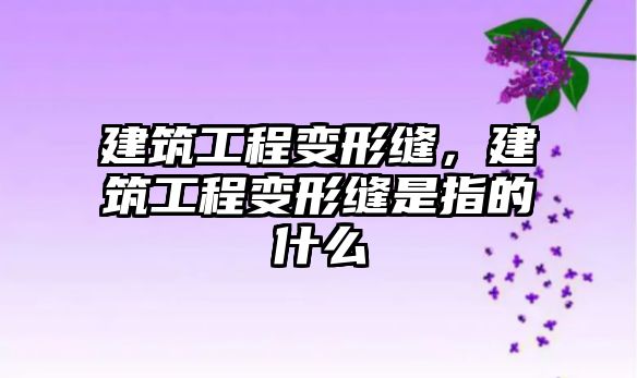 建筑工程變形縫，建筑工程變形縫是指的什么