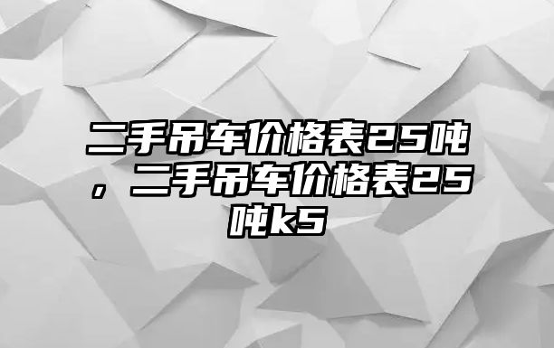 二手吊車價格表25噸，二手吊車價格表25噸k5