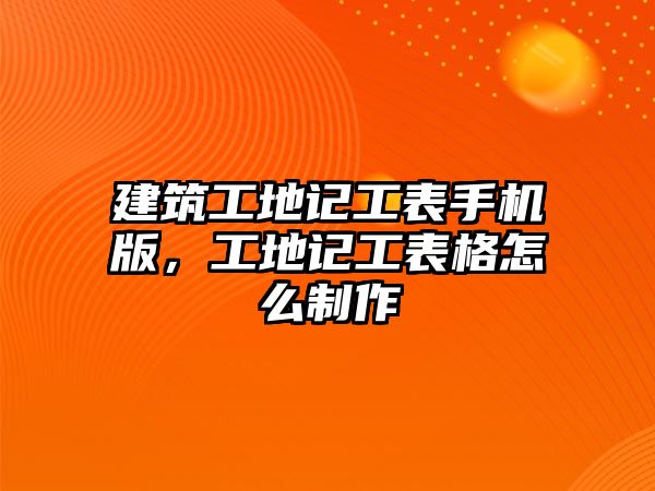 建筑工地記工表手機(jī)版，工地記工表格怎么制作