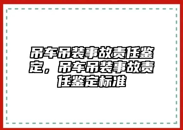 吊車吊裝事故責(zé)任鑒定，吊車吊裝事故責(zé)任鑒定標(biāo)準(zhǔn)