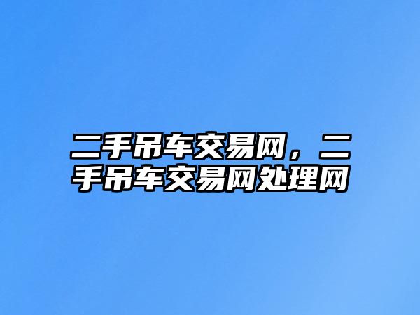 二手吊車交易網(wǎng)，二手吊車交易網(wǎng)處理網(wǎng)