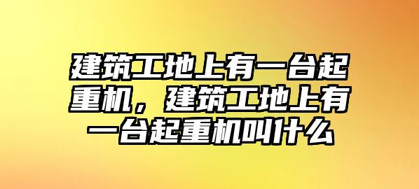 建筑工地上有一臺(tái)起重機(jī)，建筑工地上有一臺(tái)起重機(jī)叫什么