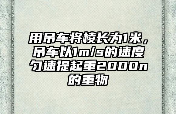 用吊車將棱長(zhǎng)為1米，吊車以1m/s的速度勻速提起重2000n的重物