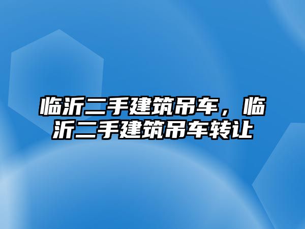 臨沂二手建筑吊車，臨沂二手建筑吊車轉讓