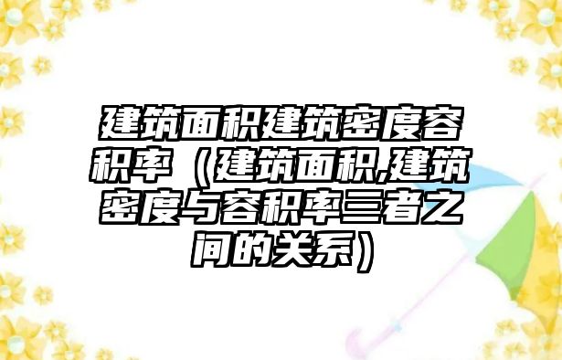 建筑面積建筑密度容積率（建筑面積,建筑密度與容積率三者之間的關(guān)系）