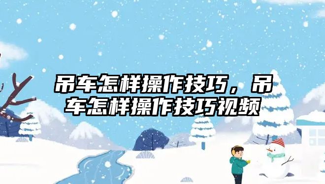 吊車怎樣操作技巧，吊車怎樣操作技巧視頻