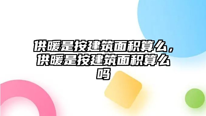 供暖是按建筑面積算么，供暖是按建筑面積算么嗎