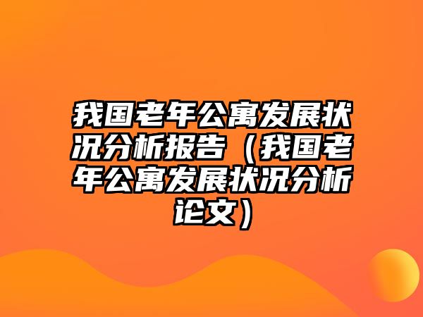 我國老年公寓發(fā)展?fàn)顩r分析報(bào)告（我國老年公寓發(fā)展?fàn)顩r分析論文）