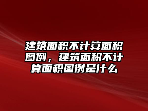 建筑面積不計算面積圖例，建筑面積不計算面積圖例是什么