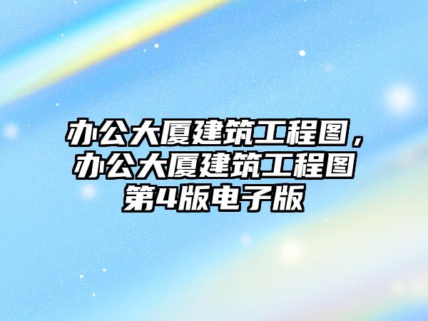 辦公大廈建筑工程圖，辦公大廈建筑工程圖第4版電子版