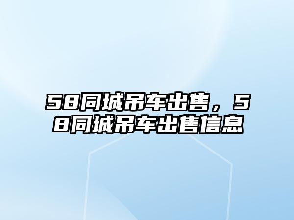 58同城吊車出售，58同城吊車出售信息