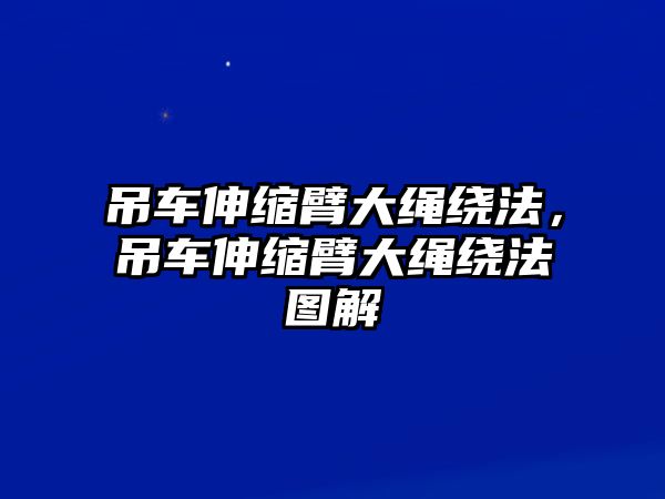 吊車伸縮臂大繩繞法，吊車伸縮臂大繩繞法圖解