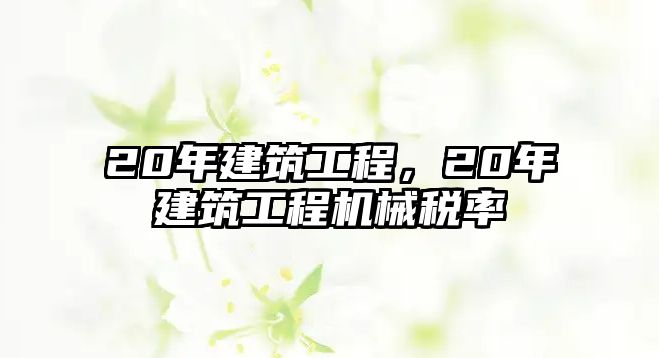 20年建筑工程，20年建筑工程機械稅率