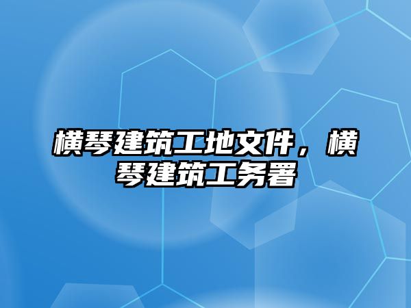 橫琴建筑工地文件，橫琴建筑工務署