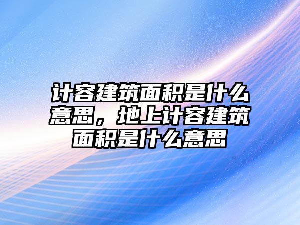 計(jì)容建筑面積是什么意思，地上計(jì)容建筑面積是什么意思