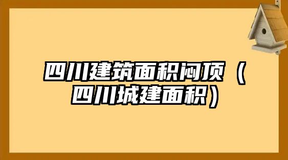 四川建筑面積悶頂（四川城建面積）