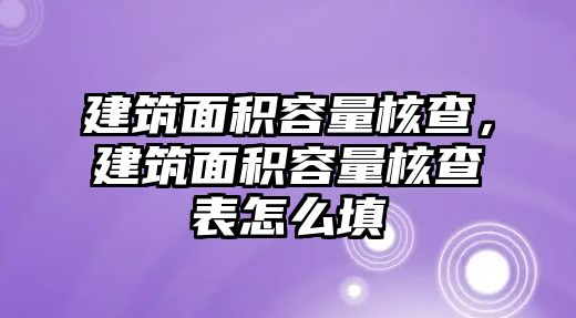 建筑面積容量核查，建筑面積容量核查表怎么填