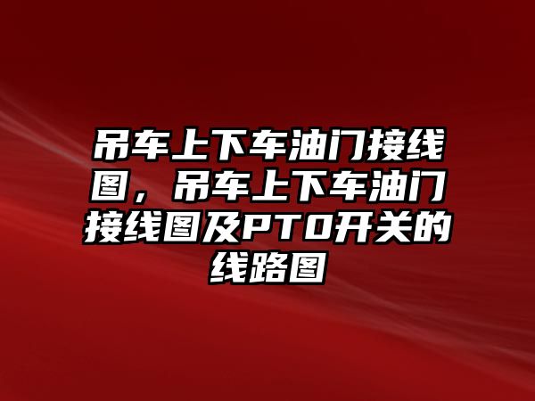 吊車上下車油門接線圖，吊車上下車油門接線圖及PT0開關的線路圖