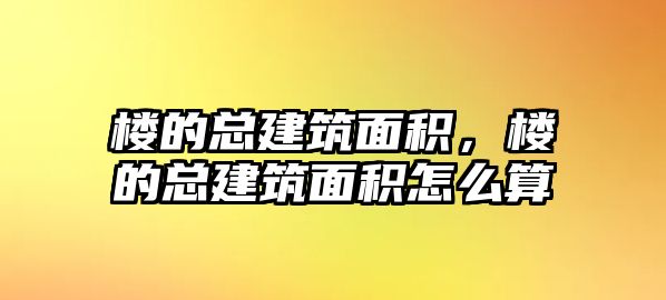 樓的總建筑面積，樓的總建筑面積怎么算