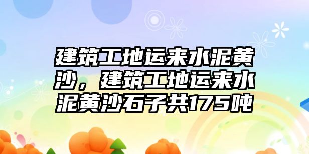 建筑工地運來水泥黃沙，建筑工地運來水泥黃沙石子共175噸