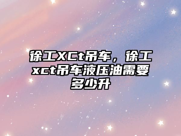 徐工XCt吊車(chē)，徐工xct吊車(chē)液壓油需要多少升