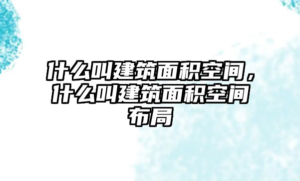 什么叫建筑面積空間，什么叫建筑面積空間布局