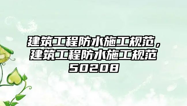 建筑工程防水施工規(guī)范，建筑工程防水施工規(guī)范50208