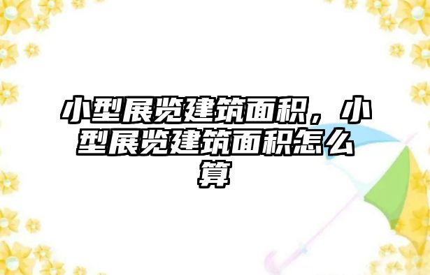 小型展覽建筑面積，小型展覽建筑面積怎么算