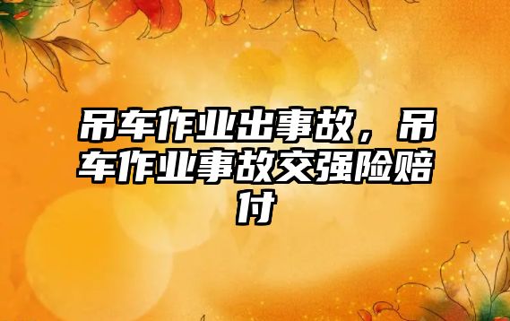 吊車作業(yè)出事故，吊車作業(yè)事故交強(qiáng)險(xiǎn)賠付