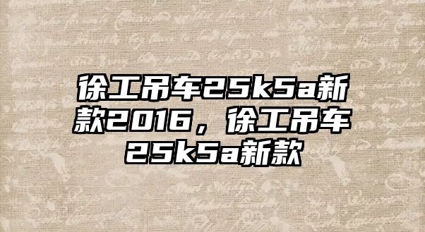 徐工吊車25k5a新款2016，徐工吊車25k5a新款