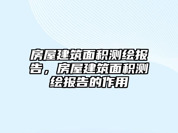 房屋建筑面積測繪報告，房屋建筑面積測繪報告的作用