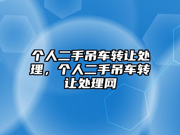 個人二手吊車轉讓處理，個人二手吊車轉讓處理網(wǎng)