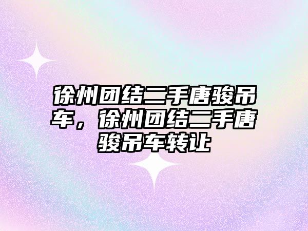 徐州團(tuán)結(jié)二手唐駿吊車，徐州團(tuán)結(jié)二手唐駿吊車轉(zhuǎn)讓