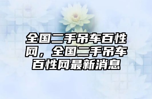 全國二手吊車百性網(wǎng)，全國二手吊車百性網(wǎng)最新消息