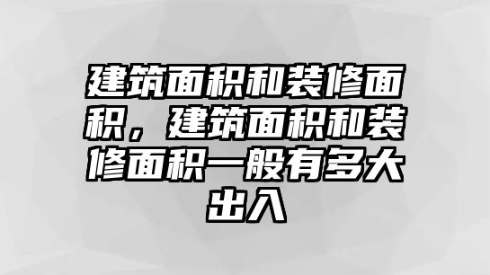 建筑面積和裝修面積，建筑面積和裝修面積一般有多大出入