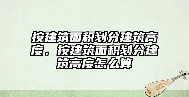 按建筑面積劃分建筑高度，按建筑面積劃分建筑高度怎么算