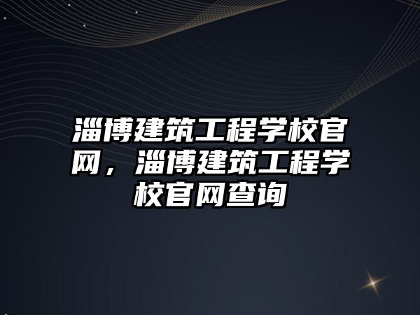 淄博建筑工程學校官網，淄博建筑工程學校官網查詢