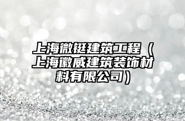 上海微鋌建筑工程（上?；胀ㄖb飾材料有限公司）