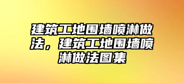 建筑工地圍墻噴淋做法，建筑工地圍墻噴淋做法圖集