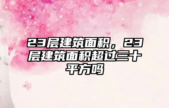 23層建筑面積，23層建筑面積超過(guò)三十平方嗎