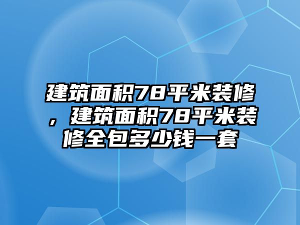 建筑面積78平米裝修，建筑面積78平米裝修全包多少錢一套