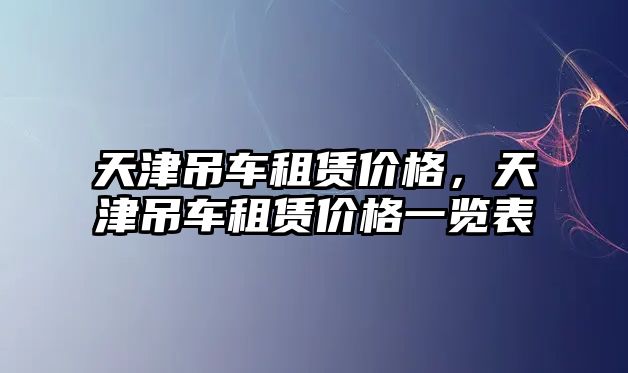 天津吊車租賃價格，天津吊車租賃價格一覽表