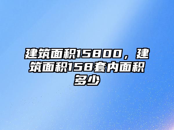 建筑面積15800，建筑面積158套內面積多少