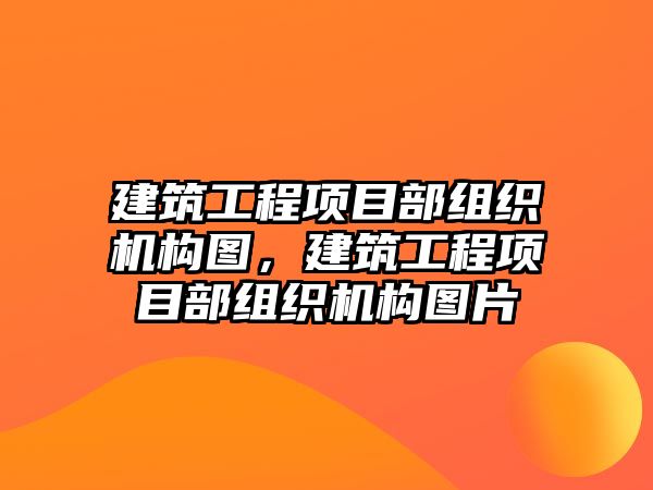 建筑工程項(xiàng)目部組織機(jī)構(gòu)圖，建筑工程項(xiàng)目部組織機(jī)構(gòu)圖片